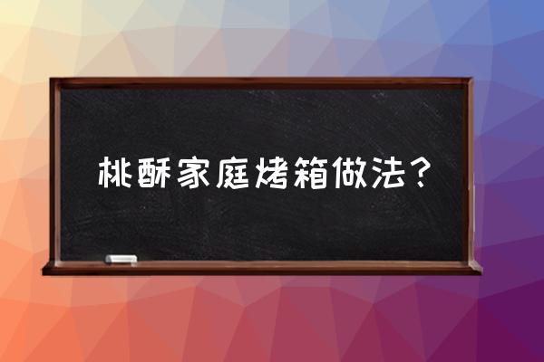 如何用烤箱自制桃酥 桃酥家庭烤箱做法? 如何用烤箱自制桃酥 桃酥家庭烤箱做法?
