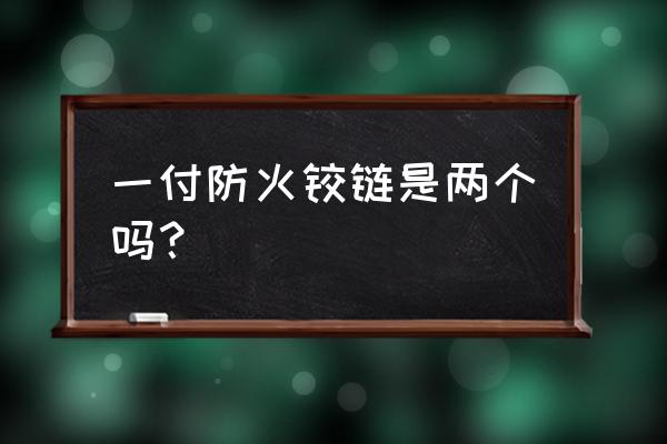 防火门一般有几个铰链 一付防火铰链是两个吗? 防火门一般有几个铰链 一付防火铰链是两个吗?