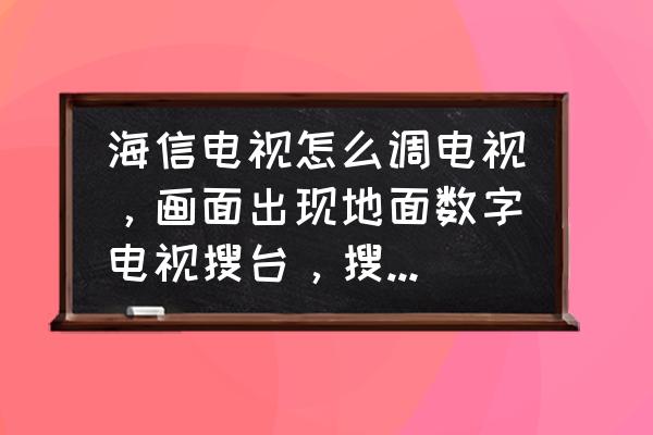 海信电视怎么收地面数字电视 海信电视怎么调电视,画面出现地面数字电视搜台,搜来搜去就是不出来,怎办呢? 海信电视怎么收地面数字电视 海信电视怎么调电视,画面出现地面数字电视搜台,搜来搜去就是不出来,怎办呢?