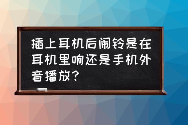 小米手机插上耳机闹钟有外音吗 插上耳机后闹铃是在耳机里响还是手机外音播放? 小米手机插上耳机闹钟有外音吗 插上耳机后闹铃是在耳机里响还是手机外音播放?