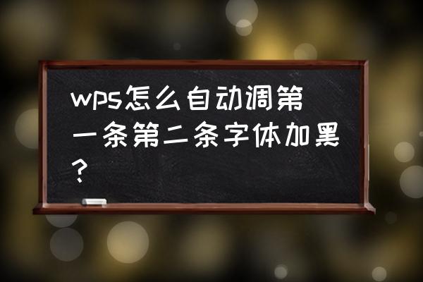 文档内字体怎么自动加黑 wps怎么自动调第一条第二条字体加黑? 文档内字体怎么自动加黑 wps怎么自动调第一条第二条字体加黑?