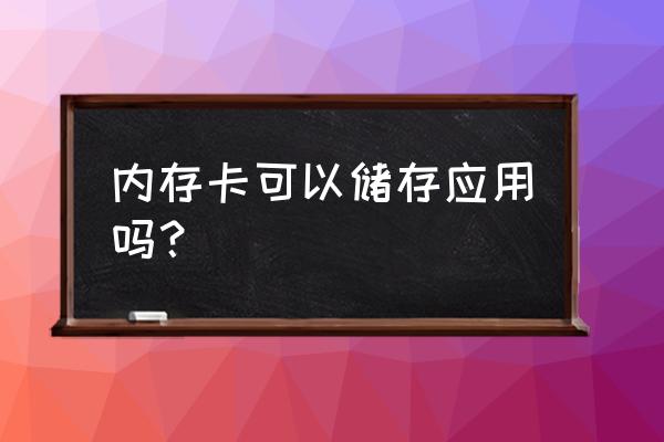内存卡可以储存应用吗 内存卡可以储存应用吗? 内存卡可以储存应用吗 内存卡可以储存应用吗?