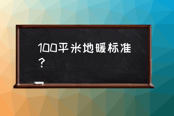 一百平米要铺多少地暖管 100平米地暖标准? 一百平米要铺多少地暖管 100平米地暖标准?