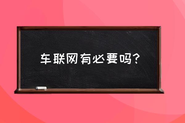 投资车联网有没有风险 车联网有必要吗? 投资车联网有没有风险 车联网有必要吗?