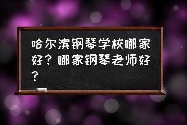 哈尔滨哪个钢琴老师比较好 哈尔滨钢琴学校哪家好?哪家钢琴老师好? 哈尔滨哪个钢琴老师比较好 哈尔滨钢琴学校哪家好?哪家钢琴老师好?