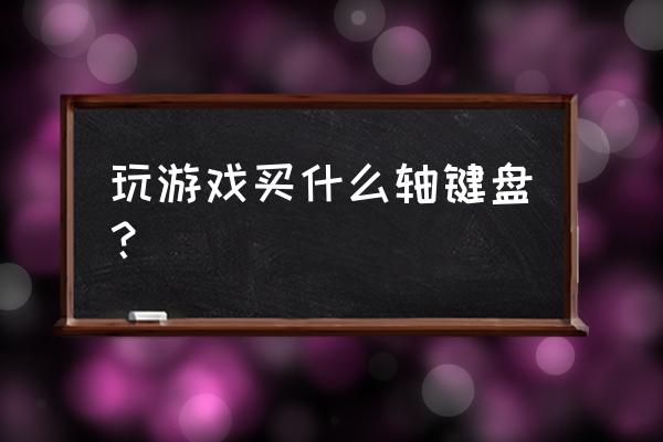 手游键盘用什么好 玩游戏买什么轴键盘? 手游键盘用什么好 玩游戏买什么轴键盘?