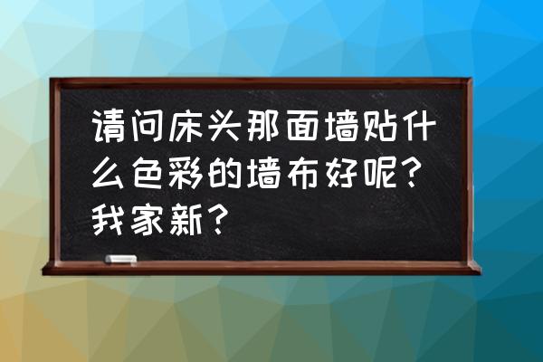 床头背景墙布如何选择 请问床头那面墙贴什么色彩的墙布好呢?我家新? 床头背景墙布如何选择 请问床头那面墙贴什么色彩的墙布好呢?我家新?
