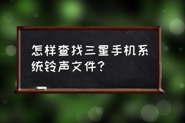三星手机自带的铃音在哪个文件夹 怎样查找三星手机系统铃声文件? 三星手机自带的铃音在哪个文件夹 怎样查找三星手机系统铃声文件?
