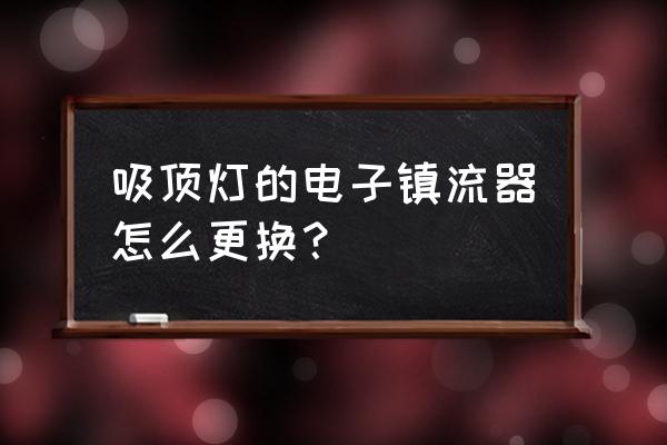 客厅吊灯怎么换镇流器 吸顶灯的电子镇流器怎么更换? 客厅吊灯怎么换镇流器 吸顶灯的电子镇流器怎么更换?