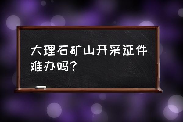 湖南衡阳有大理石矿山吗 大理石矿山开采证件难办吗? 湖南衡阳有大理石矿山吗 大理石矿山开采证件难办吗?