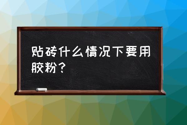 瓷砖用胶粉吗 贴砖什么情况下要用胶粉? 瓷砖用胶粉吗 贴砖什么情况下要用胶粉?
