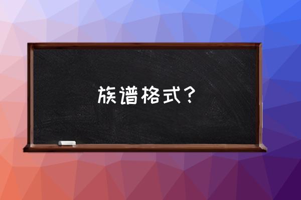 竖排家谱用什么字体 族谱格式? 竖排家谱用什么字体 族谱格式?