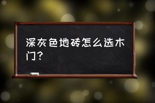 中式装修门配什么颜色地板砖 深灰色地砖怎么选木门? 中式装修门配什么颜色地板砖 深灰色地砖怎么选木门?