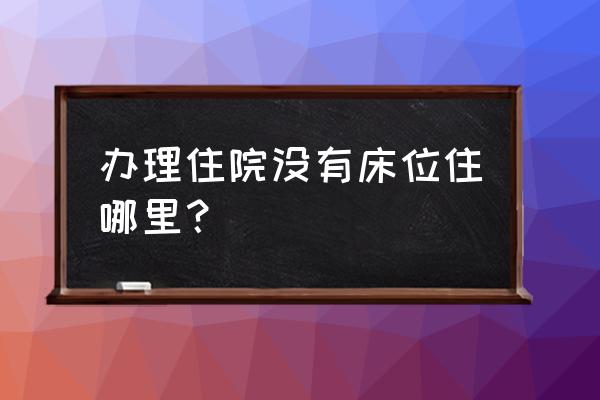 住院总管床吗 办理住院没有床位住哪里? 住院总管床吗 办理住院没有床位住哪里?