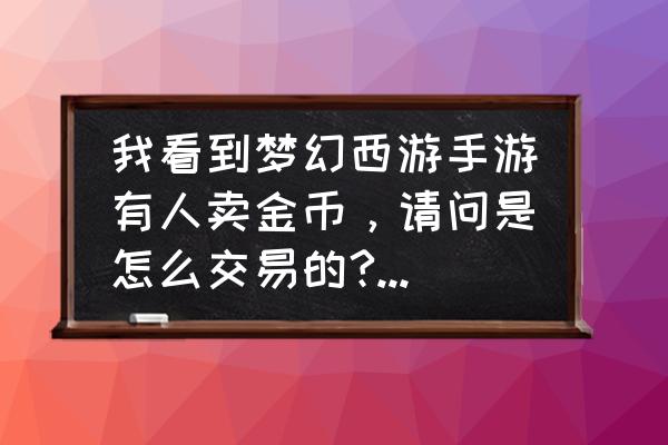 梦幻苹果手机怎么买金币 我看到梦幻西游手游有人卖金币,请问是怎么交易的?请高人详细说下过程啊? 梦幻苹果手机怎么买金币 我看到梦幻西游手游有人卖金币,请问是怎么交易的?请高人详细说下过程啊?