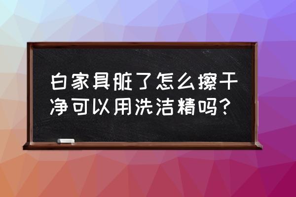 白色家具上的污垢怎么清除 白家具脏了怎么擦干净可以用洗洁精吗? 白色家具上的污垢怎么清除 白家具脏了怎么擦干净可以用洗洁精吗?
