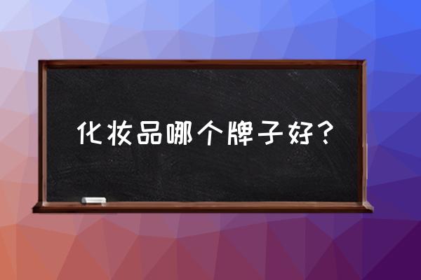 女人用什么牌子的化妆品比较好 化妆品哪个牌子好? 女人用什么牌子的化妆品比较好 化妆品哪个牌子好?