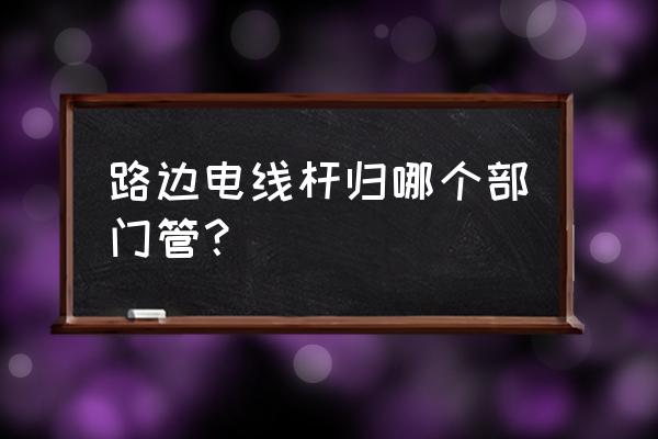 光缆杆属于电线杆吗 路边电线杆归哪个部门管? 光缆杆属于电线杆吗 路边电线杆归哪个部门管?