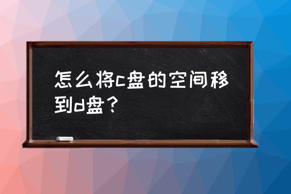 c盘的内存可以分给d盘吗 怎么将c盘的空间移到d盘? c盘的内存可以分给d盘吗 怎么将c盘的空间移到d盘?