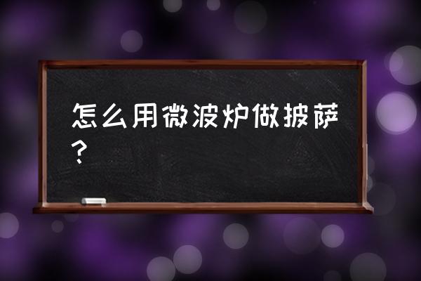 自己用微波炉做披萨怎么做好吃吗 怎么用微波炉做披萨? 自己用微波炉做披萨怎么做好吃吗 怎么用微波炉做披萨?
