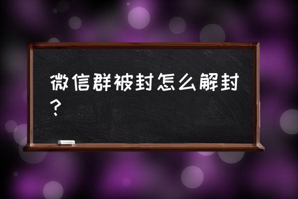 淘客微信群封号怎么办 微信群被封怎么解封? 淘客微信群封号怎么办 微信群被封怎么解封?