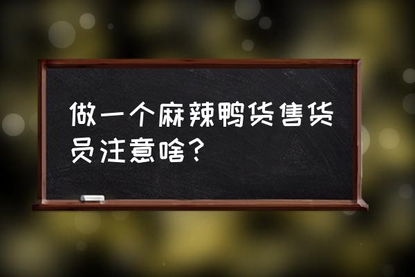 怎么做好绝味鸭脖的营业员 做一个麻辣鸭货售货员注意啥? 怎么做好绝味鸭脖的营业员 做一个麻辣鸭货售货员注意啥?