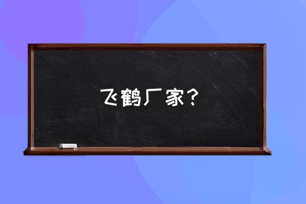 飞鹤奶粉有哪6个加工厂 飞鹤厂家? 飞鹤奶粉有哪6个加工厂 飞鹤厂家?