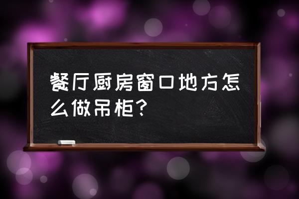 餐厅在哪打吊柜 餐厅厨房窗口地方怎么做吊柜? 餐厅在哪打吊柜 餐厅厨房窗口地方怎么做吊柜?