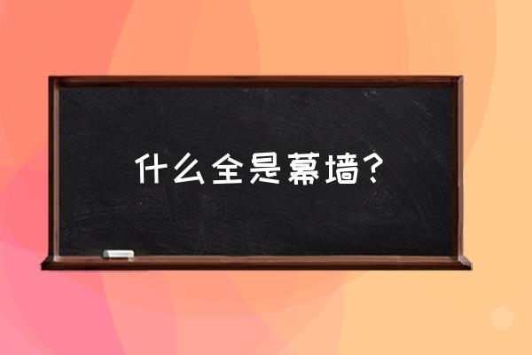 建筑装饰幕墙是什么 什么全是幕墙? 建筑装饰幕墙是什么 什么全是幕墙?
