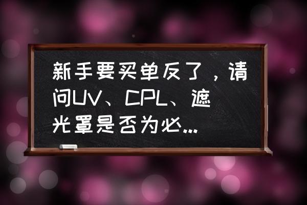 镜头uv镜和偏振镜都需要买吗 新手要买单反了,请问UV、CPL、遮光罩是否为必买的配件? 镜头uv镜和偏振镜都需要买吗 新手要买单反了,请问UV、CPL、遮光罩是否为必买的配件?