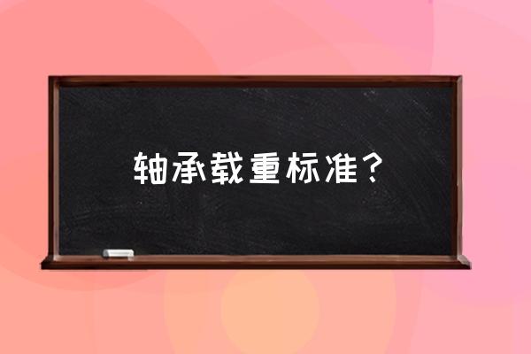 单向轴承承受的拉力重量是多大 轴承载重标准? 单向轴承承受的拉力重量是多大 轴承载重标准?
