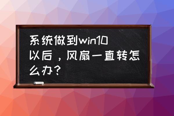 win10主机风扇狂转怎么处理 系统做到win10以后,风扇一直转怎么办? win10主机风扇狂转怎么处理 系统做到win10以后,风扇一直转怎么办?