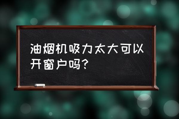 用吸油烟机可以开窗户吗 油烟机吸力太大可以开窗户吗? 用吸油烟机可以开窗户吗 油烟机吸力太大可以开窗户吗?
