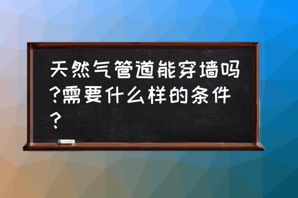 燃气管穿墙必须用铁管吗 天然气管道能穿墙吗?需要什么样的条件? 燃气管穿墙必须用铁管吗 天然气管道能穿墙吗?需要什么样的条件?
