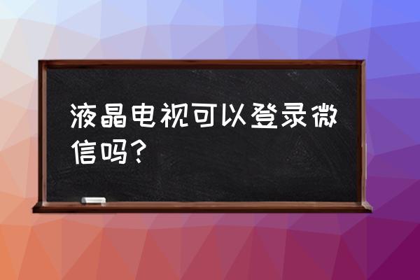 康佳电视有发玩微信吗 液晶电视可以登录微信吗? 康佳电视有发玩微信吗 液晶电视可以登录微信吗?