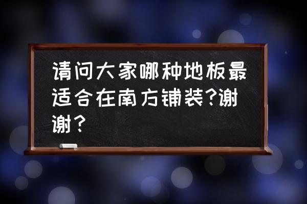 南方房子一楼铺什么复合地板好 请问大家哪种地板最适合在南方铺装?谢谢? 南方房子一楼铺什么复合地板好 请问大家哪种地板最适合在南方铺装?谢谢?