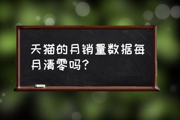 天猫的月销量是实时更新的吗 天猫的月销量数据每月清零吗? 天猫的月销量是实时更新的吗 天猫的月销量数据每月清零吗?