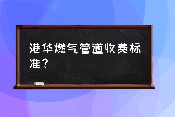成都港华燃气怎么收费 港华燃气管道收费标准? 成都港华燃气怎么收费 港华燃气管道收费标准?
