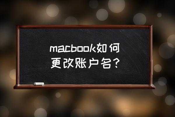 苹果电脑账户信息能更改吗 macbook如何更改账户名? 苹果电脑账户信息能更改吗 macbook如何更改账户名?