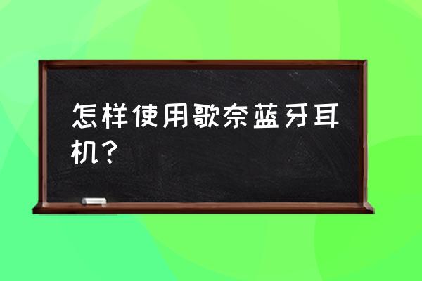 歌奈蓝牙耳机指示灯怎么看 怎样使用歌奈蓝牙耳机? 歌奈蓝牙耳机指示灯怎么看 怎样使用歌奈蓝牙耳机?
