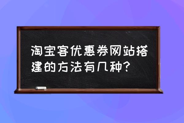 淘客如何做网页 淘宝客优惠券网站搭建的方法有几种? 淘客如何做网页 淘宝客优惠券网站搭建的方法有几种?