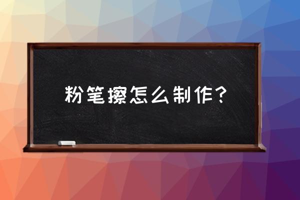 怎样自制黑板擦 粉笔擦怎么制作? 怎样自制黑板擦 粉笔擦怎么制作?