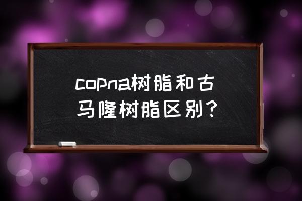 古马隆树脂环保吗 copna树脂和古马隆树脂区别? 古马隆树脂环保吗 copna树脂和古马隆树脂区别?