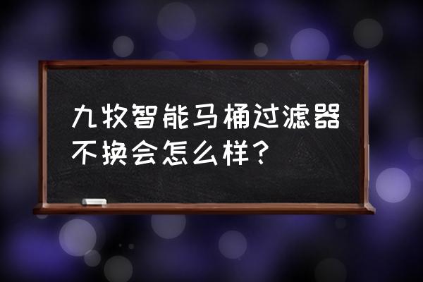智能马桶滤芯通用的吗 九牧智能马桶过滤器不换会怎么样? 智能马桶滤芯通用的吗 九牧智能马桶过滤器不换会怎么样?