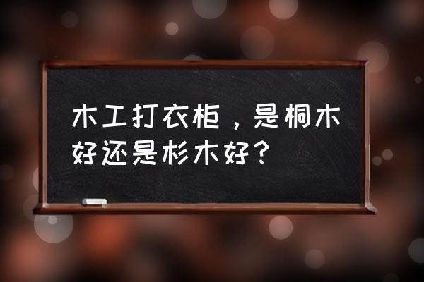 桐木和杉木做橱柜哪个好 木工打衣柜,是桐木好还是杉木好? 桐木和杉木做橱柜哪个好 木工打衣柜,是桐木好还是杉木好?