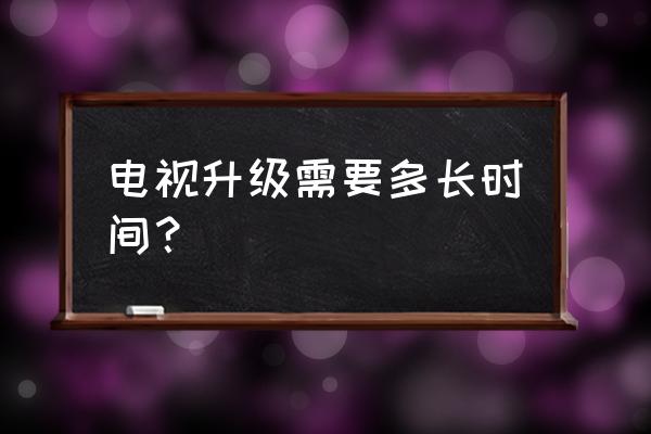 tcl电视本地升级要多久 电视升级需要多长时间? tcl电视本地升级要多久 电视升级需要多长时间?