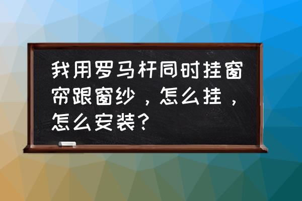 罗马杆双轨的窗帘纱怎么固定 我用罗马杆同时挂窗帘跟窗纱,怎么挂,怎么安装? 罗马杆双轨的窗帘纱怎么固定 我用罗马杆同时挂窗帘跟窗纱,怎么挂,怎么安装?