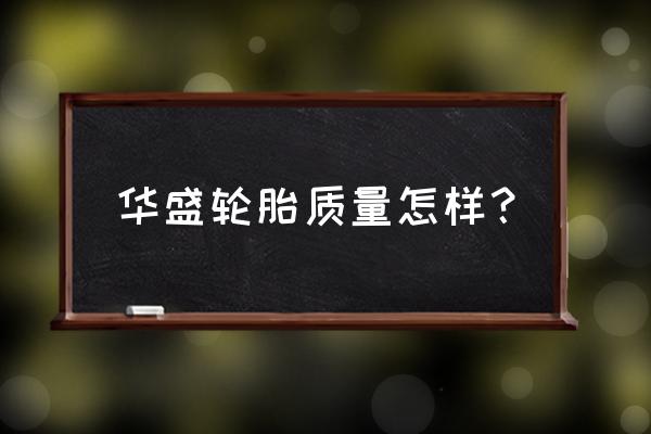 广饶华盛轮胎怎样 华盛轮胎质量怎样? 广饶华盛轮胎怎样 华盛轮胎质量怎样?