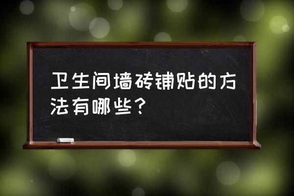 卫生间瓷砖贴法有几种 卫生间墙砖铺贴的方法有哪些? 卫生间瓷砖贴法有几种 卫生间墙砖铺贴的方法有哪些?