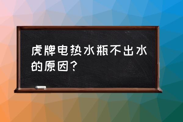 电热水瓶怎么不出水 虎牌电热水瓶不出水的原因? 电热水瓶怎么不出水 虎牌电热水瓶不出水的原因?